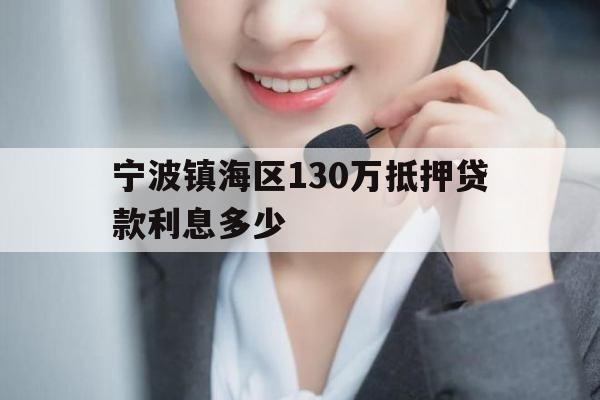宁波镇海区130万抵押贷款利息多少 宁波镇海区130万抵押贷款利息多少