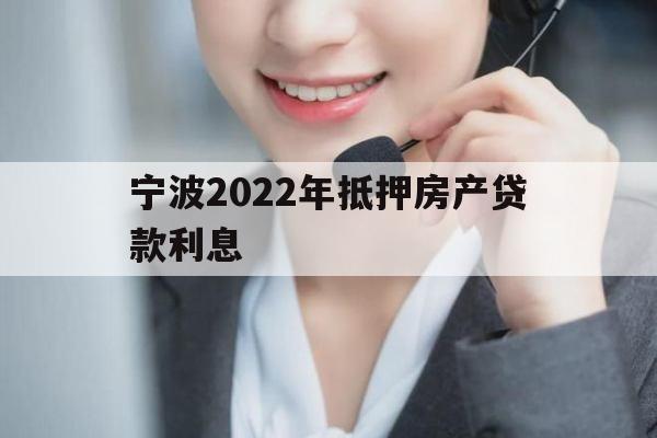 宁波2022年抵押房产贷款利息 宁波2022年抵押房产贷款利息