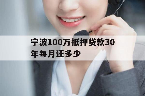 宁波100万抵押贷款30年每月还多少 宁波100万抵押贷款30年每月还多少