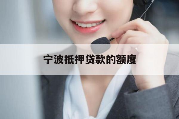 宁波抵押贷款的额度 宁波抵押贷款的额度