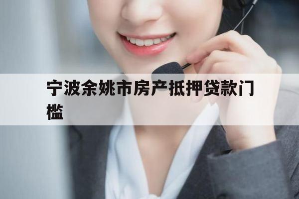 宁波余姚市房产抵押贷款门槛 宁波余姚市房产抵押贷款门槛