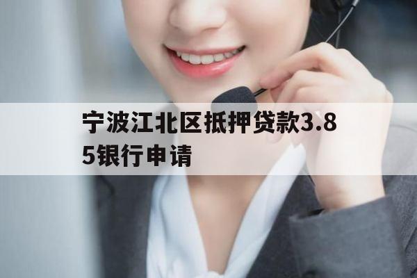 宁波江北区抵押贷款3.85银行申请
