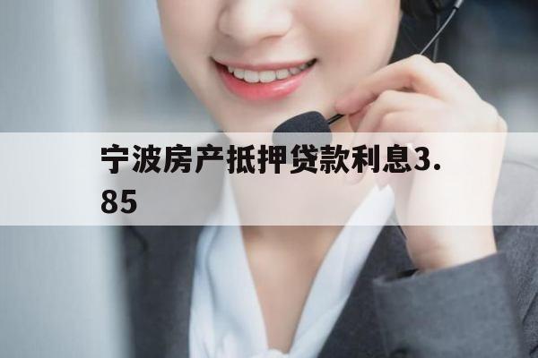 宁波房产抵押贷款利息3.85 宁波房产抵押贷款利息3.85