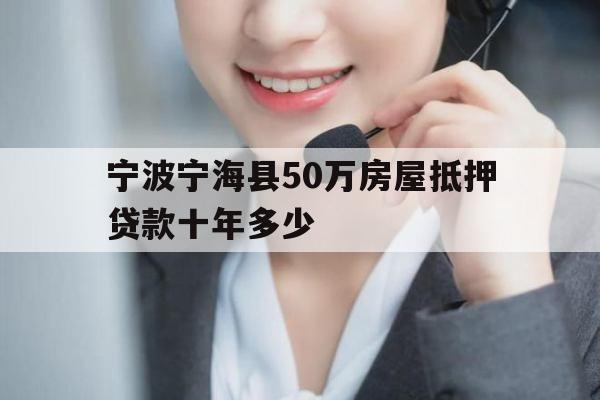 宁波宁海县50万房屋抵押贷款十年多少 宁波宁海县50万房屋抵押贷款十年多少