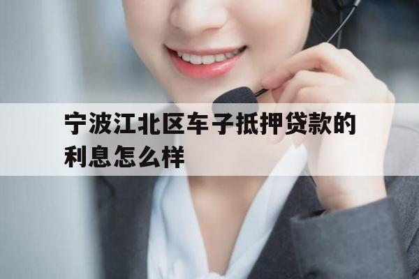 宁波江北区车子抵押贷款的利息怎么样 宁波江北区车子抵押贷款的利息怎么样