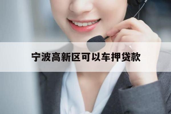 宁波高新区可以车押贷款 宁波高新区可以车押贷款