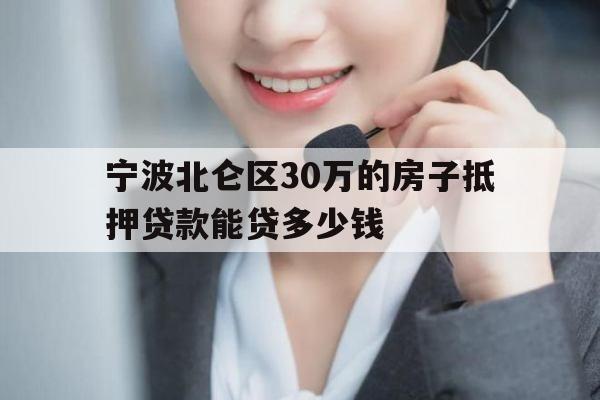 宁波北仑区30万的房子抵押贷款能贷多少钱 宁波北仑区30万的房子抵押贷款能贷多少钱