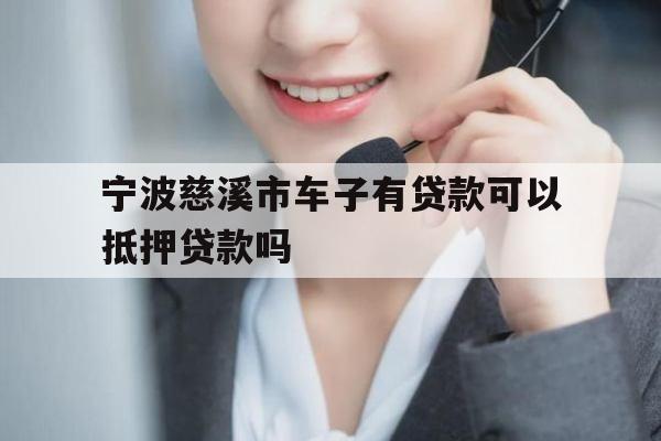 宁波慈溪市车子有贷款可以抵押贷款吗 宁波慈溪市车子有贷款可以抵押贷款吗