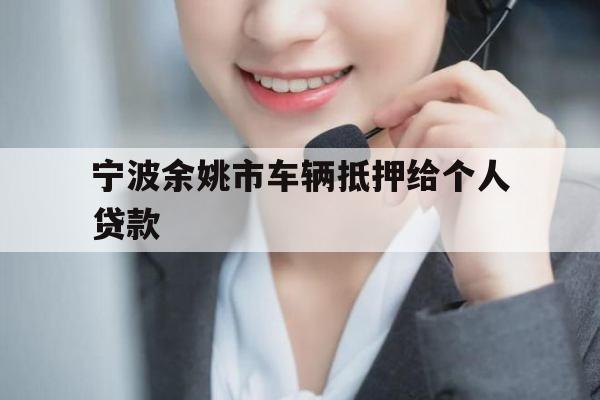 宁波余姚市车辆抵押给个人贷款