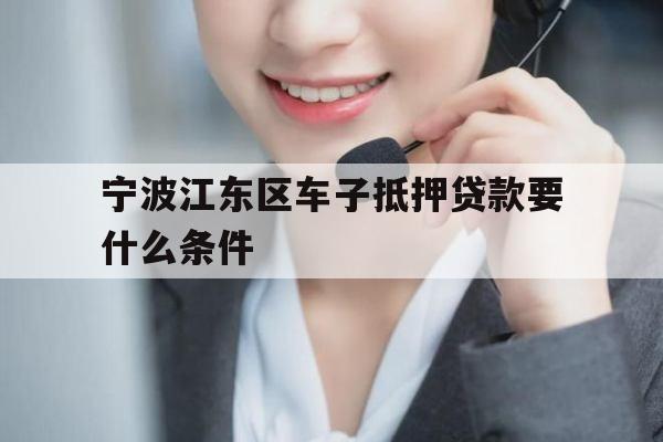 宁波江东区车子抵押贷款要什么条件