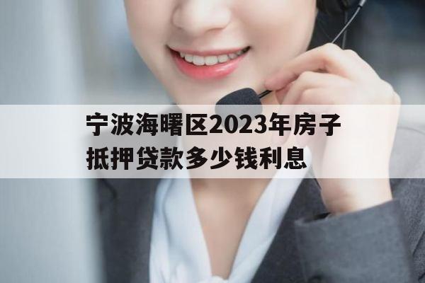 宁波海曙区2023年房子抵押贷款多少钱利息